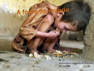 A fome no mundo Miguel Fonseca 6ºA  Nº:21 Escola básica integrada da charneca da Caparica 