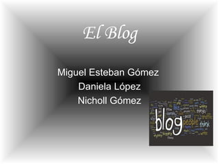 El Blog
Miguel Esteban Gómez
    Daniela López
    Nicholl Gómez
 