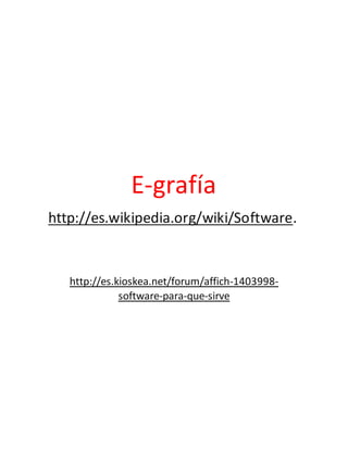 E-grafía
http://es.wikipedia.org/wiki/Software.
http://es.kioskea.net/forum/affich-1403998-
software-para-que-sirve
 