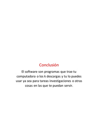 Conclusión
El software son programas que trae tu
computadora o los k descargas y tu lo puedes
usar ya sea para tareas investigaciones o otras
cosas en las que te puedan servir.
 