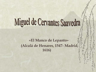   «El Manco de Lepanto» (Alcalá de Henares, 1547- Madrid, 1616) Miguel de Cervantes Saavedra 