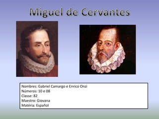 Miguel de Cervantes Nombres: Gabriel Camargo e Enrico Onzi Números: 10 e 08 Classe: 82 Maestro: Giovana Matéria: Español 
