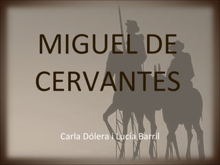 MIGUEL DE CERVANTES Carla Dólera i Lucía Barril 