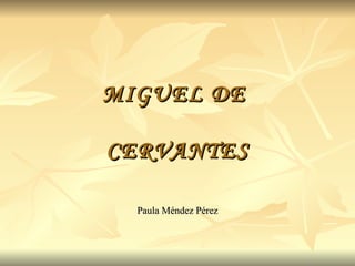 MIGUEL DE  CERVANTES Paula Méndez Pérez 