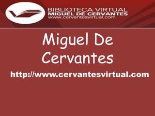 Miguel De
      Cervantes
http://www.cervantesvirtual.com
 