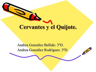 Cervantes y el Quijote.
Andrea González Bellido. 3ºD.
Andrea González Rodríguez. 3ºD.
 