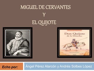 MIGUEL DE CERVANTES
Y
EL QUIJOTE
Ángel Pérez Alarcón y Andrés Solbes LópezEcho por:
 