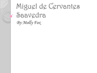 Miguel de Cervantes
Saavedra
By Molly Fox
 