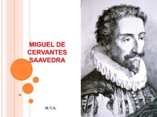 MIGUEL DE
CERVANTES
SAAVEDRA




    M.Y.A.
 