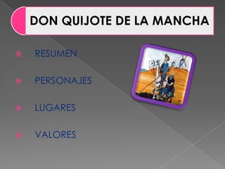  RESUMEN
 PERSONAJES
 LUGARES
 VALORES
DON QUIJOTE DE LA MANCHA
 