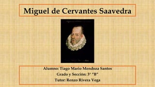 Miguel de Cervantes Saavedra
Alumno: Tiago Mario Mendoza Santos
Grado y Sección: 3° “B”
Tutor: Renzo Rivera Vega
 