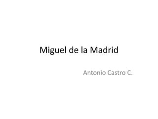 Miguel de la Madrid

          Antonio Castro C.
 