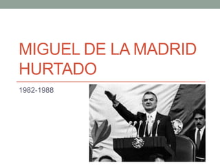 MIGUEL DE LA MADRID
HURTADO
1982-1988
 