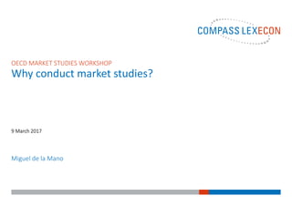 Miguel de la Mano
9 March 2017
OECD MARKET STUDIES WORKSHOP
Why conduct market studies?
 