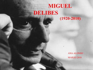 MIGUEL DELIBES (1920-2010) ANA ALONSO MARZO 2010 