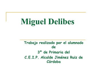 Trabajo realizado por el alumnado de 3º de Primaria del  C.E.I.P. Alcalde Jiménez Ruiz de Córdoba Miguel Delibes 