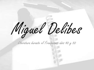 Miguel Delibes
 Literatura durante el Franquismo: años 40 y 50
 