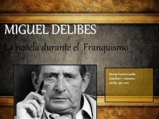 MIGUEL DELIBES
La novela durante el Franquismo

                          Montse Fuentes Castillo
                          Castellano – Literatura
                          4to Eso 2011- 2012
 