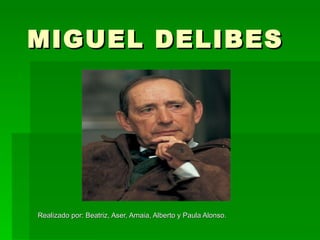 MIGUEL DELIBES Realizado por: Beatriz, Aser, Amaia, Alberto y Paula Alonso. 