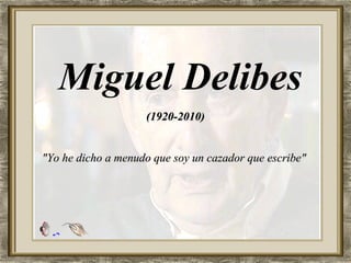Miguel Delibes
(1920-2010)(1920-2010)
"Yo he dicho a menudo que soy un cazador que escribe""Yo he dicho a menudo que soy un cazador que escribe"
 
