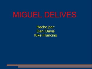 MIGUEL DELIVES Hecho por: Dani Davis Kike Francino 