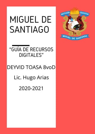 MIGUEL DE
SANTIAGO
“GUÍA DE RECURSOS
DIGITALES”
DEYVID TOASA 8voD
Lic. Hugo Arias
2020-2021
 