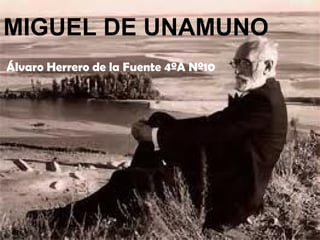 MIGUEL DE UNAMUNO
Álvaro Herrero de la Fuente 4ºA Nº10
 