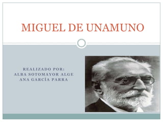 MIGUEL DE UNAMUNO


   REALIZADO POR:
ALBA SOTOMAYOR ALGE
  ANA GARCÍA PARRA
 
