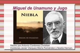 Miguel de Unamuno y Jugo
Hecho por:Antonio Cordones,Christian
Cordones,Javier Vázquez,María Fernández y Noelia Hernan-
do.
 