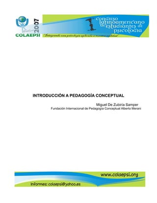 INTRODUCCIÓN A PEDAGOGÍA CONCEPTUAL
Miguel De Zubiría Samper
Fundación Internacional de Pedagogía Conceptual Alberto Merani
 