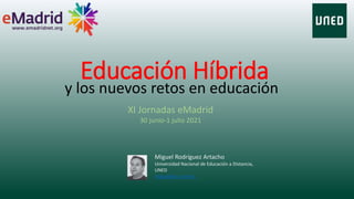 Educación Híbrida
y los nuevos retos en educación
Miguel Rodríguez Artacho
Universidad Nacional de Educación a Distancia,
UNED
miguel@lsi.uned.es
XI Jornadas eMadrid
30 junio-1 julio 2021
 