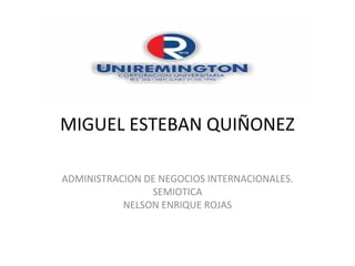 MIGUEL ESTEBAN QUIÑONEZ
ADMINISTRACION DE NEGOCIOS INTERNACIONALES.
SEMIOTICA
NELSON ENRIQUE ROJAS
 
