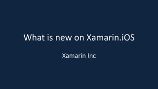 What is new on Xamarin.iOS
Xamarin Inc
 