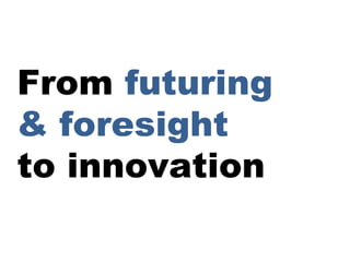 From futuring
& foresight
to innovation
 