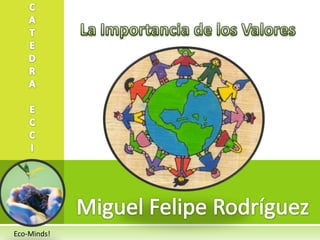 C A T E D R A E C C I La Importancia de los Valores Miguel Felipe Rodríguez Eco-Minds! 
