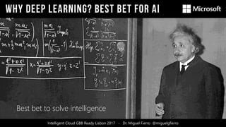 Intelligent Cloud GBB Ready Lisbon 2017 - Dr. Miguel Fierro @miguelgfierro
Best bet to solve intelligence
 