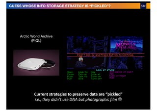 Arctic World Archive
(PIQL)
GUESS WHOSE INFO STORAGE STRATEGY IS “PICKLED”?
Current strategies to preserve data are “pickled”
i.e., they didn’t use DNA but photographic film L
 