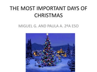 THE MOST IMPORTANT DAYS OF
CHRISTMAS
MIGUEL G. AND PAULA A. 2ºA ESO
 