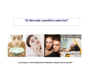 “El Mercado cosmético selectivo”




Curso Superior "Comercialización de Publicidad en Medios de Comunicación"
 