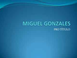MIGUEL GONZALES PRO TÍTULO 