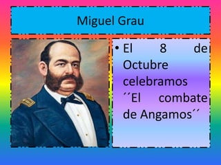 Miguel Grau 
• El 8 de 
Octubre 
celebramos 
´´El combate 
de Angamos´´ 
