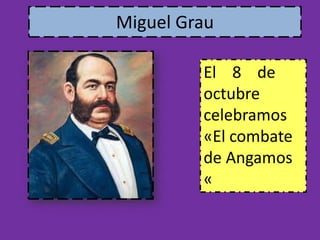 Miguel Grau 
El 8 de 
octubre 
celebramos 
«El combate 
de Angamos 
« 
