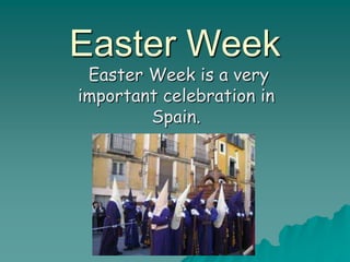 Easter Week
Easter Week is a very
important celebration in
Spain.
 