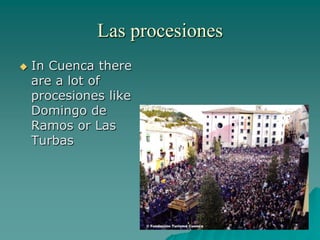 Las procesiones
 In Cuenca there
are a lot of
procesiones like
Domingo de
Ramos or Las
Turbas
 
