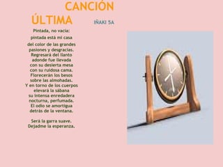   CANCIÓN
  ÚLTIMA      IÑAKI 5A
   Pintada, no vacía:
  pintada está mi casa
 del color de las grandes
  pasiones y desgracias.
   Regresará del llanto
    adonde fue llevada
  con su desierta mesa
  con su ruidosa cama.
   Florecerán los besos
  sobre las almohadas.
Y en torno de los cuerpos
     elevará la sábana
 su intensa enredadera
  nocturna, perfumada.
   El odio se amortigua
  detrás de la ventana.

  Será la garra suave.
 Dejadme la esperanza.
 