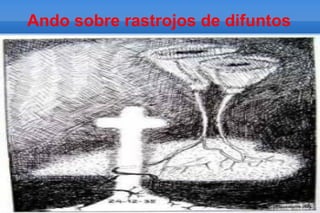 Ando sobre rastrojos de difuntos
 