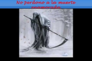 No perdono a la muerte
      enamorada
 