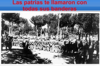 Las patrias te llamaron con
   todas sus banderas
 