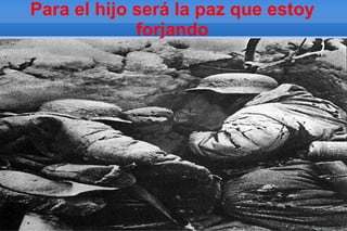 Para el hijo será la paz que estoy
             forjando
 