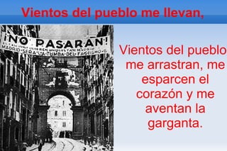 Vientos del pueblo me llevan,

               Vientos del pueblo
                me arrastran, me
                   esparcen el
                  corazón y me
                   aventan la
                    garganta.
 